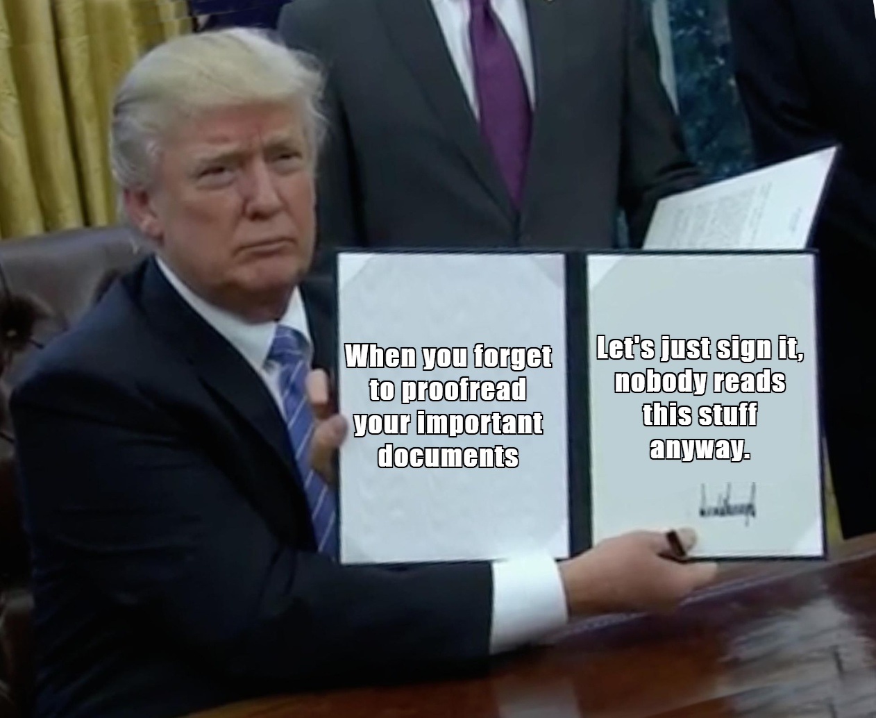 When you forget to proofread your important documents
Let's just sign it, nobody reads this stuff anyway.
