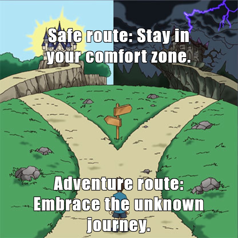 Safe route: Stay in your comfort zone.
Adventure route: Embrace the unknown journey.
